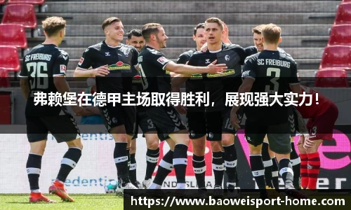 弗赖堡在德甲主场取得胜利，展现强大实力！