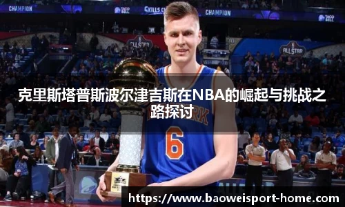 克里斯塔普斯波尔津吉斯在NBA的崛起与挑战之路探讨